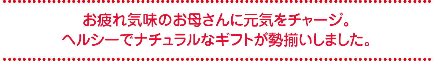 お疲れ気味のお母さんに元気をチャージ。ヘルシーでナチュラルなギフトが勢揃いしました。