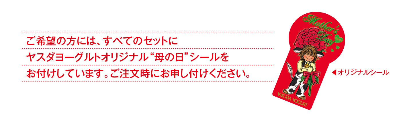 ご希望の方には、すべてのセットにヤスダヨーグルトオリジナル“母の日”シールをお付けしています。ご注文時にお申し付けください。