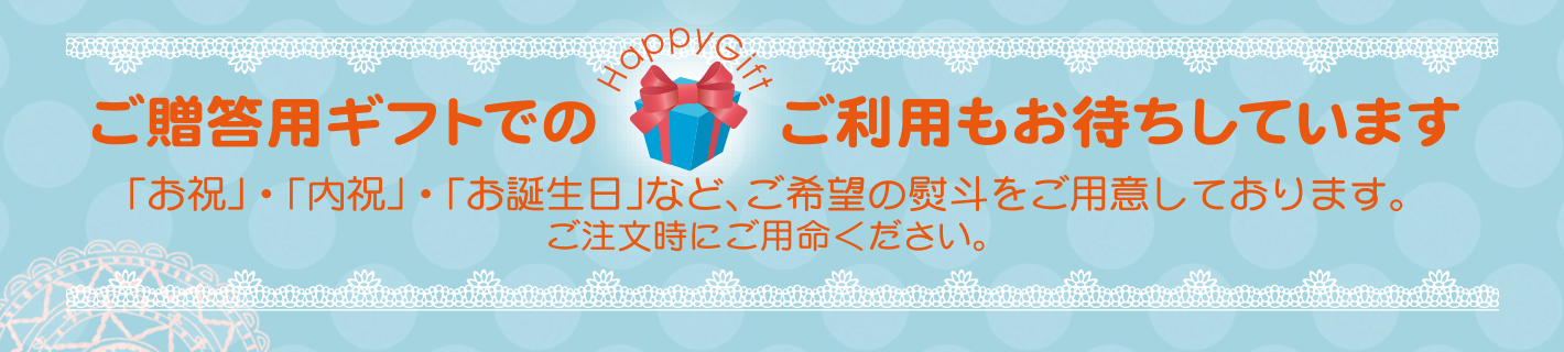ご贈答用ギフトでのご利用もお待ちしています
「お祝」・「内祝」・「お誕生日」など、ご希望の熨斗をご用意しております。
ご注文時にご用命ください。
