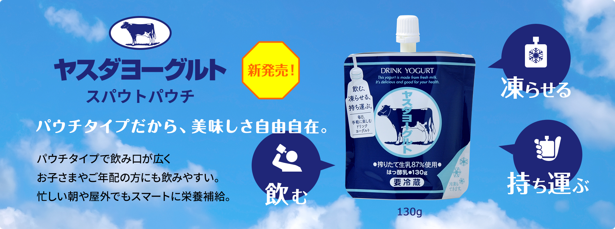 ヤスダヨーグルト/スパウトパウチ
スパウト付きのパウチ容器なので飲み口が広く場所を選ばずに手軽にドリンクヨーグルトをお楽しみいただけます。