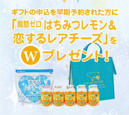 ギフトの申込を早期予約された方に
「脂肪ゼロ はちみつレモン＆恋するレアチーズ」をWプレゼント！